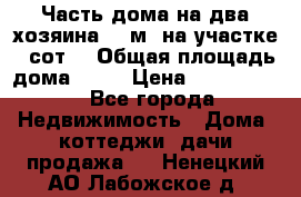 Часть дома(на два хозяина)70 м² на участке 6 сот. › Общая площадь дома ­ 70 › Цена ­ 2 150 000 - Все города Недвижимость » Дома, коттеджи, дачи продажа   . Ненецкий АО,Лабожское д.